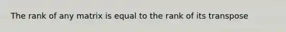 The rank of any matrix is equal to the rank of its transpose