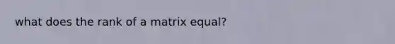 what does the rank of a matrix equal?