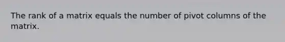 The rank of a matrix equals the number of pivot columns of the matrix.