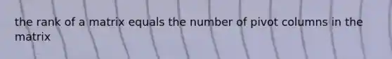 the rank of a matrix equals the number of pivot columns in the matrix