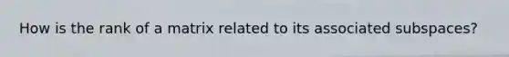 How is the rank of a matrix related to its associated subspaces?
