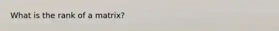 What is <a href='https://www.questionai.com/knowledge/knhCfTOCcg-the-rank-of-a-matrix' class='anchor-knowledge'>the rank of a matrix</a>?