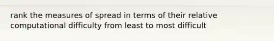 rank the measures of spread in terms of their relative computational difficulty from least to most difficult