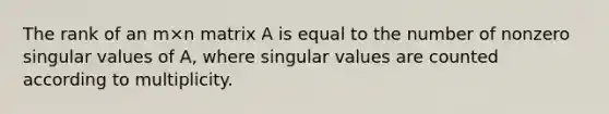 The rank of an m×n matrix A is equal to the number of nonzero singular values of A, where singular values are counted according to multiplicity.