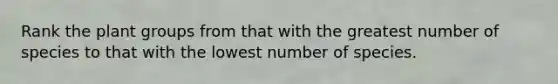 Rank the plant groups from that with the greatest number of species to that with the lowest number of species.