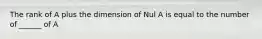 The rank of A plus the dimension of Nul A is equal to the number of ______ of A