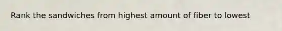 Rank the sandwiches from highest amount of fiber to lowest