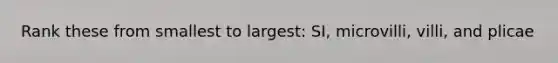 Rank these from smallest to largest: SI, microvilli, villi, and plicae