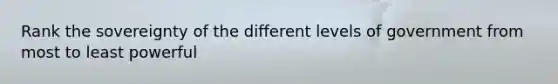 Rank the sovereignty of the different levels of government from most to least powerful
