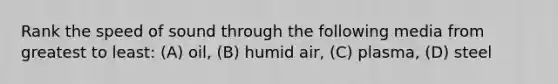 Rank the speed of sound through the following media from greatest to least: (A) oil, (B) humid air, (C) plasma, (D) steel