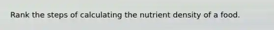 Rank the steps of calculating the nutrient density of a food.