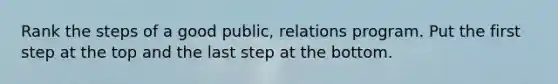 Rank the steps of a good public, relations program. Put the first step at the top and the last step at the bottom.