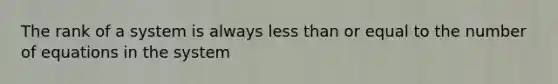 The rank of a system is always less than or equal to the number of equations in the system