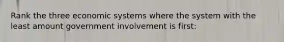 Rank the three economic systems where the system with the least amount government involvement is first: