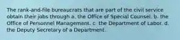 The rank-and-file bureaucrats that are part of the civil service obtain their jobs through a. the Office of Special Counsel. b. the Office of Personnel Management. c. the Department of Labor. d. the Deputy Secretary of a Department.