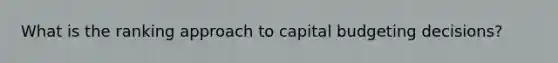 What is the ranking approach to capital budgeting decisions?