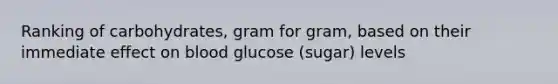 Ranking of carbohydrates, gram for gram, based on their immediate effect on blood glucose (sugar) levels