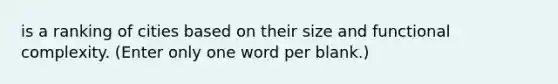 is a ranking of cities based on their size and functional complexity. (Enter only one word per blank.)