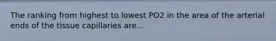 The ranking from highest to lowest PO2 in the area of the arterial ends of the tissue capillaries are...