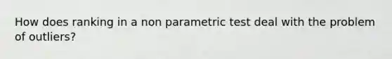 How does ranking in a non parametric test deal with the problem of outliers?