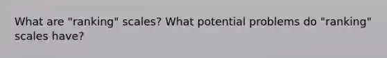 What are "ranking" scales? What potential problems do "ranking" scales have?