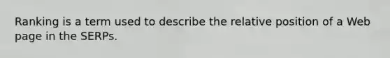 Ranking is a term used to describe the relative position of a Web page in the SERPs.
