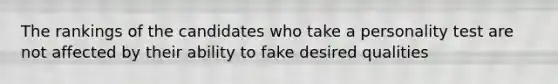 The rankings of the candidates who take a personality test are not affected by their ability to fake desired qualities