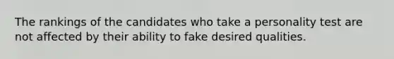 The rankings of the candidates who take a personality test are not affected by their ability to fake desired qualities.