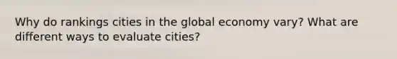 Why do rankings cities in the global economy vary? What are different ways to evaluate cities?