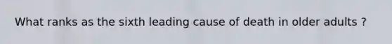 What ranks as the sixth leading cause of death in older adults ?