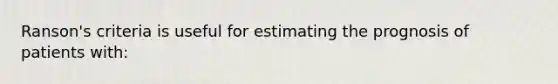 Ranson's criteria is useful for estimating the prognosis of patients with: