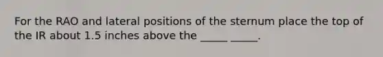 For the RAO and lateral positions of the sternum place the top of the IR about 1.5 inches above the _____ _____.