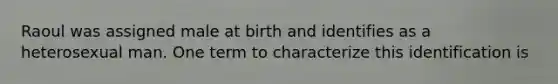 Raoul was assigned male at birth and identifies as a heterosexual man. One term to characterize this identification is