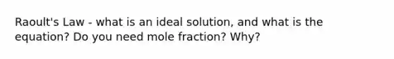 Raoult's Law - what is an ideal solution, and what is the equation? Do you need mole fraction? Why?