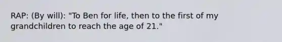 RAP: (By will): "To Ben for life, then to the first of my grandchildren to reach the age of 21."