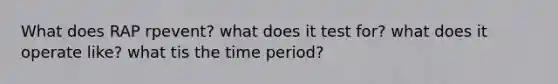 What does RAP rpevent? what does it test for? what does it operate like? what tis the time period?