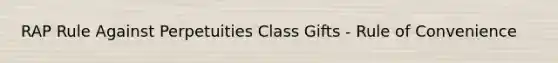 RAP Rule Against Perpetuities Class Gifts - Rule of Convenience