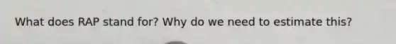 What does RAP stand for? Why do we need to estimate this?