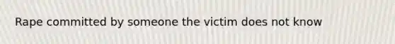 Rape committed by someone the victim does not know