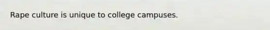 Rape culture is unique to college campuses.