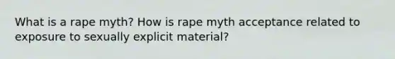 What is a rape myth? How is rape myth acceptance related to exposure to sexually explicit material?