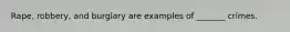 Rape, robbery, and burglary are examples of _______ crimes.