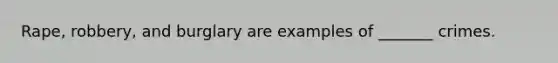 Rape, robbery, and burglary are examples of _______ crimes.