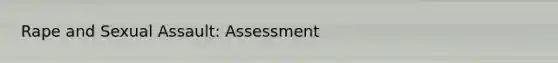 Rape and Sexual Assault: Assessment