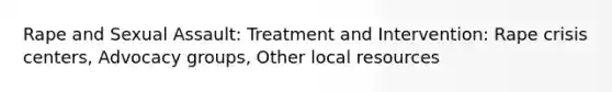 Rape and Sexual Assault: Treatment and Intervention: Rape crisis centers, Advocacy groups, Other local resources