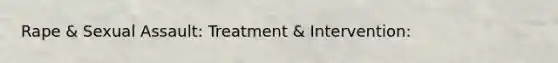 Rape & <a href='https://www.questionai.com/knowledge/kNVZUSBCXp-sexual-assault' class='anchor-knowledge'>sexual assault</a>: Treatment & Intervention: