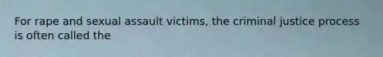 For rape and sexual assault victims, the criminal justice process is often called the