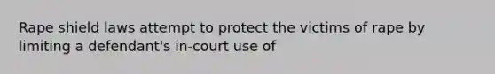 Rape shield laws attempt to protect the victims of rape by limiting a defendant's in-court use of