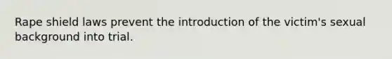 Rape shield laws prevent the introduction of the victim's sexual background into trial.