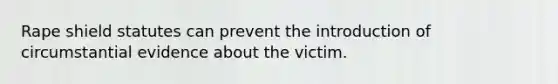 Rape shield statutes can prevent the introduction of circumstantial evidence about the victim.